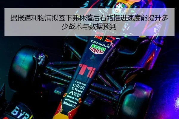据报道利物浦拟签下弗林蓬后右路推进速度能提升多少战术与数据预判