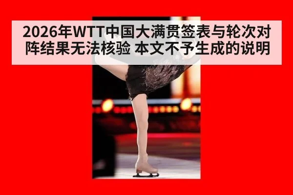 2026年WTT中国大满贯签表与轮次对阵结果无法核验 本文不予生成的说明